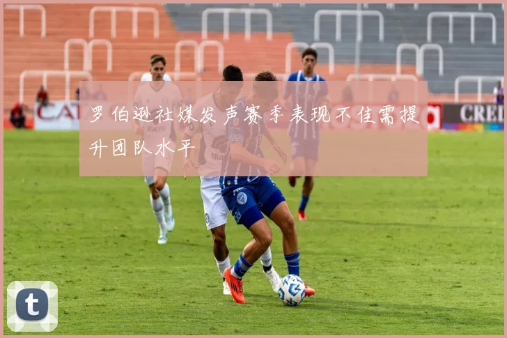 罗伯逊社媒发声赛季表现不佳需提升团队水平
