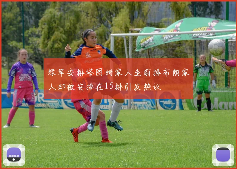 绿军安排塔图姆家人坐前排布朗家人却被安排在15排引发热议