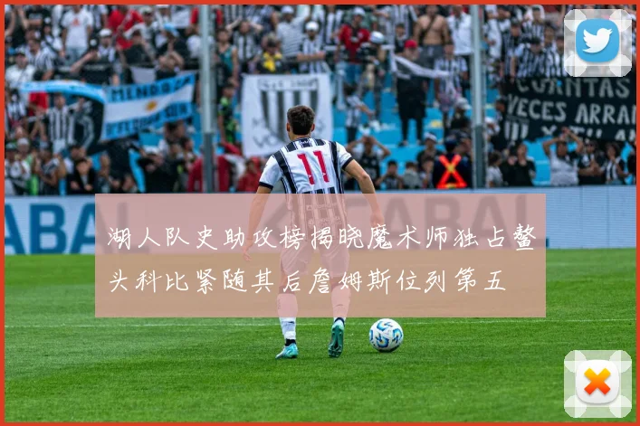 湖人队史助攻榜揭晓魔术师独占鳌头科比紧随其后詹姆斯位列第五