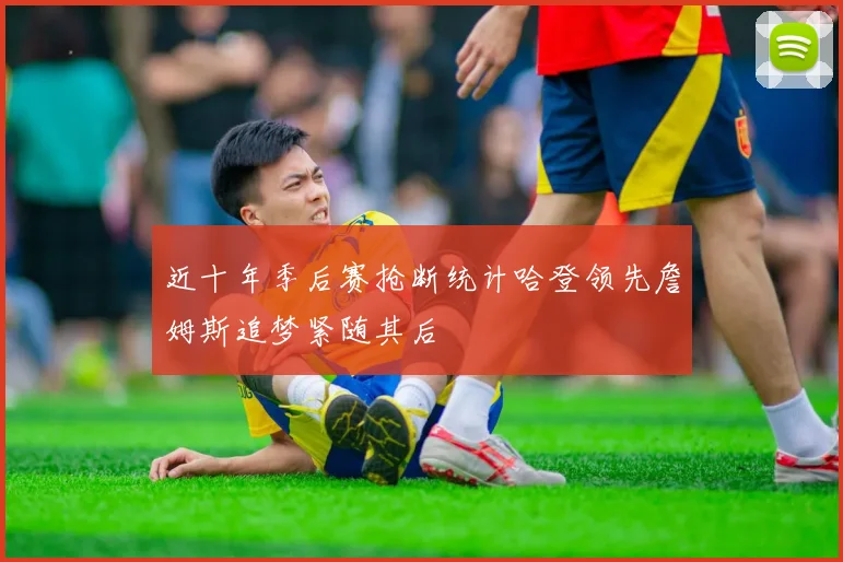 近十年季后赛抢断统计哈登领先詹姆斯追梦紧随其后