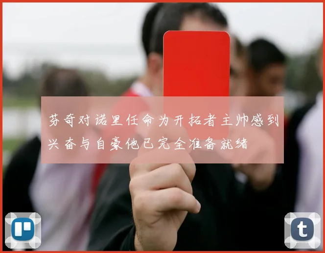芬奇对诺里任命为开拓者主帅感到兴奋与自豪他已完全准备就绪